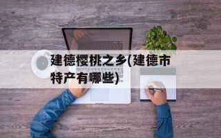 建德樱桃之乡(建德市特产有哪些)