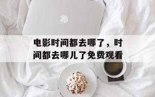 电影时间都去哪了，时间都去哪儿了免费观看