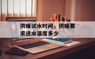 供暖试水时间，供暖要求进水温度多少