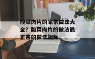 酸菜肉片的家常做法大全？酸菜肉片的做法最正宗的做法视频