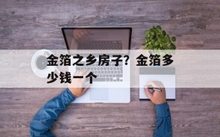 金箔之乡房子？金箔多少钱一个