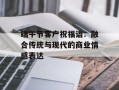 端午节客户祝福语：融合传统与现代的商业情感表达