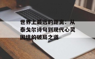 世界上最远的距离：从泰戈尔诗句到现代心灵困境的破局之道