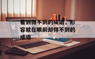 看到得不到的成语，形容就在眼前却得不到的成语