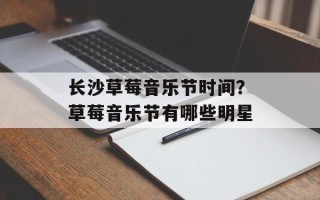 长沙草莓音乐节时间？草莓音乐节有哪些明星