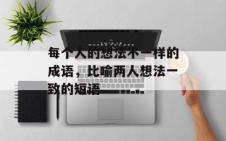 每个人的想法不一样的成语，比喻两人想法一致的短语