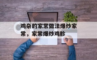 鸡杂的家常做法爆炒家常，家常爆炒鸡胗