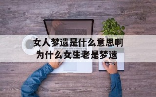 女人梦遗是什么意思啊 为什么女生老是梦遗