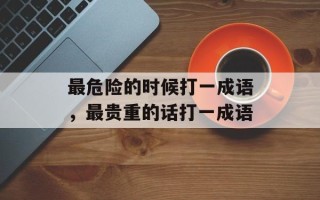 最危险的时候打一成语，最贵重的话打一成语