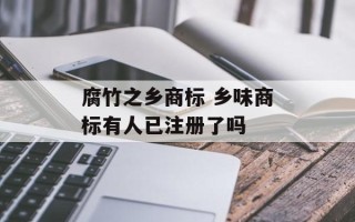 腐竹之乡商标 乡味商标有人已注册了吗
