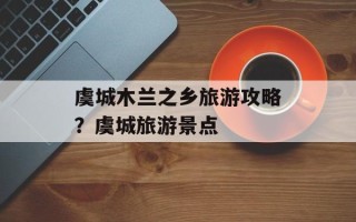 虞城木兰之乡旅游攻略？虞城旅游景点