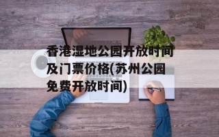 香港湿地公园开放时间及门票价格(苏州公园免费开放时间)