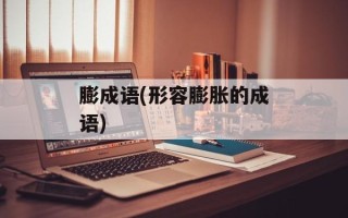 膨成语(形容膨胀的成语)