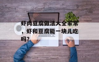 虾肉豆腐做法大全家常，虾和豆腐能一块儿吃吗？