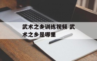 武术之乡训练视频 武术之乡是哪里