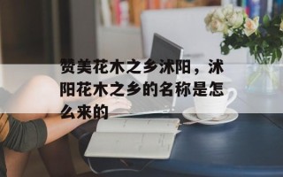 赞美花木之乡沭阳，沭阳花木之乡的名称是怎么来的