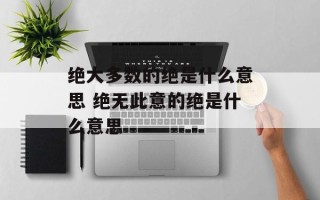 绝大多数的绝是什么意思 绝无此意的绝是什么意思