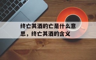 终亡其酒的亡是什么意思，终亡其酒的含义