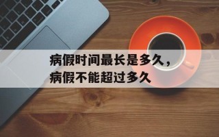 病假时间最长是多久，病假不能超过多久