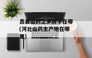 蠡县山药之乡牌子在哪(河北山药主产地在哪里)