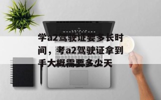 学a2驾驶证要多长时间，考a2驾驶证拿到手大概需要多少天