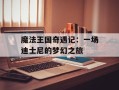 魔法王国奇遇记：一场迪士尼的梦幻之旅