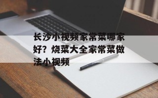长沙小视频家常菜哪家好？烧菜大全家常菜做法小视频