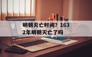 明朝灭亡时间？1632年明朝灭亡了吗