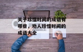 关于珍惜时间的成语有哪些，劝人珍惜时间的成语大全