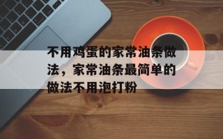 不用鸡蛋的家常油条做法，家常油条最简单的做法不用泡打粉