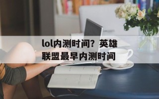 lol内测时间？英雄联盟最早内测时间