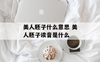美人胚子什么意思 美人胚子读音是什么