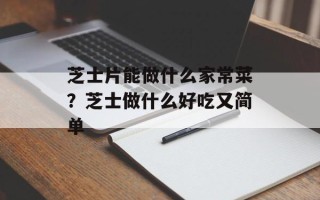芝士片能做什么家常菜？芝士做什么好吃又简单