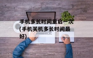 手机多长时间重启一次(手机关机多长时间最好)