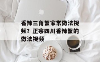 香辣三角蟹家常做法视频？正宗四川香辣蟹的做法视频