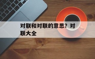 对联和对联的意思？对联大全