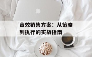 高效销售方案：从策略到执行的实战指南