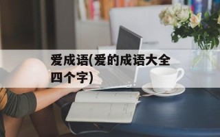 爱成语(爱的成语大全四个字)