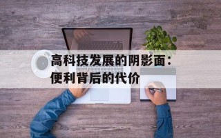 高科技发展的阴影面：便利背后的代价