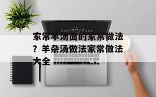 家常羊汤面的家常做法？羊杂汤做法家常做法大全