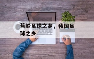 蕉岭足球之乡，我国足球之乡