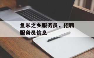 鱼米之乡服务员，招聘服务员信息