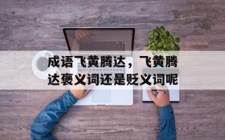 成语飞黄腾达，飞黄腾达褒义词还是贬义词呢