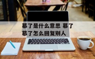 慕了是什么意思 慕了慕了怎么回复别人