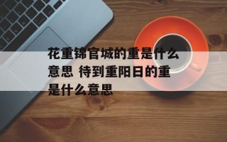 花重锦官城的重是什么意思 待到重阳日的重是什么意思