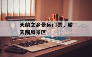 天鹅之乡景区门票，望天鹅风景区