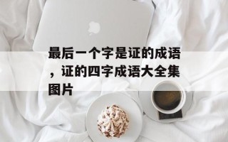 最后一个字是证的成语，证的四字成语大全集图片