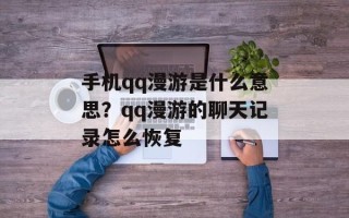 手机qq漫游是什么意思？qq漫游的聊天记录怎么恢复
