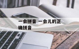 一会拼音 一会儿的正确拼音