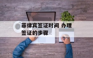 菲律宾签证时间 办理签证的步骤